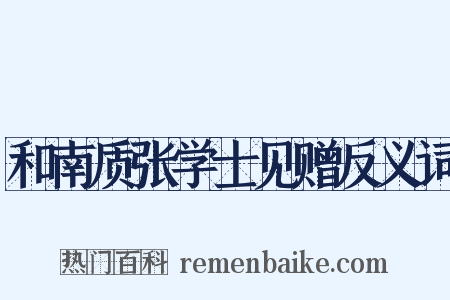和南质张学士见赠反义词是什么意思的图片